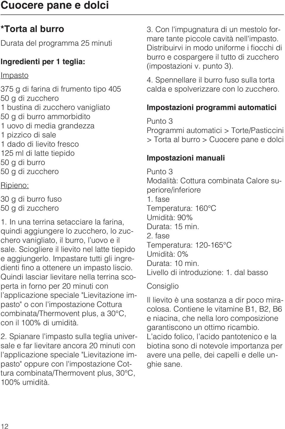 In una terrina setacciare la farina, quindi aggiungere lo zucchero, lo zucchero vanigliato, il burro, l uovo e il. Sciogliere il lievito nel latte tiepido e aggiungerlo.