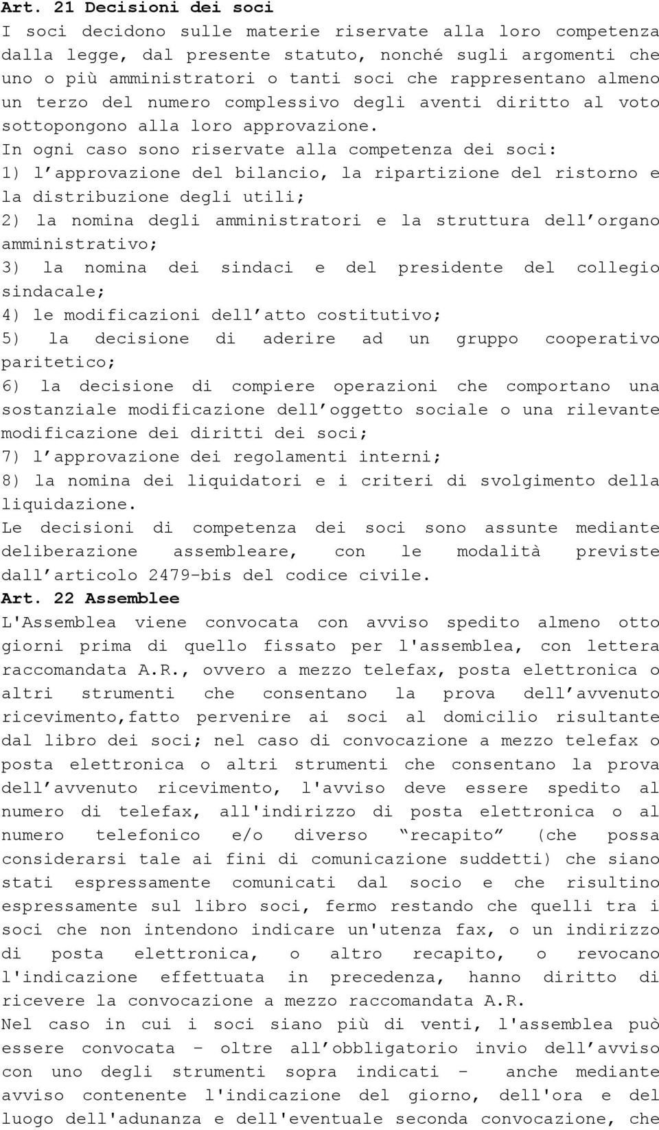 In ogni caso sono riservate alla competenza dei soci: 1) l approvazione del bilancio, la ripartizione del ristorno e la distribuzione degli utili; 2) la nomina degli amministratori e la struttura