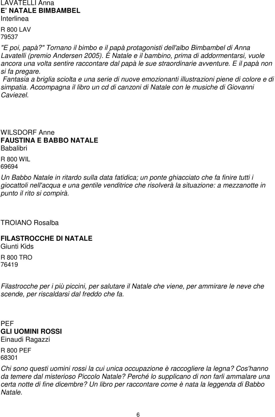 Fantasia a briglia sciolta e una serie di nuove emozionanti illustrazioni piene di colore e di simpatia. Accompagna il libro un cd di canzoni di Natale con le musiche di Giovanni Caviezel.