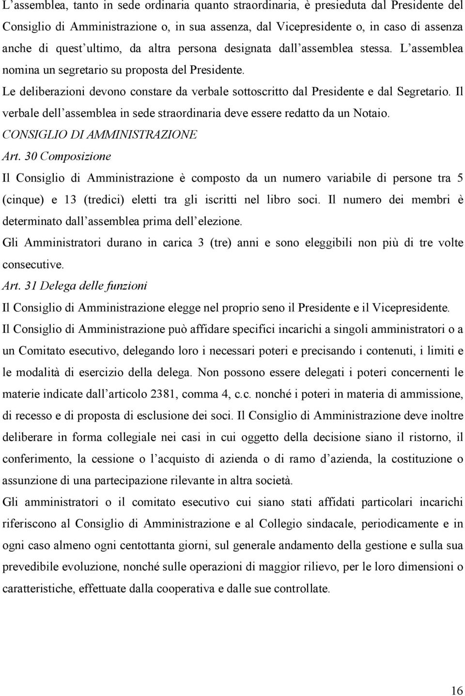 Le deliberazioni devono constare da verbale sottoscritto dal Presidente e dal Segretario. Il verbale dell assemblea in sede straordinaria deve essere redatto da un Notaio.