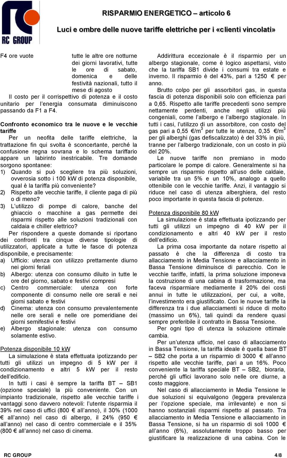 Confronto economico tra le nuove e le vecchie tariffe Per un neofita delle tariffe elettriche, la trattazione fin qui svolta è sconcertante, perché la confusione regna sovrana e lo schema tariffario