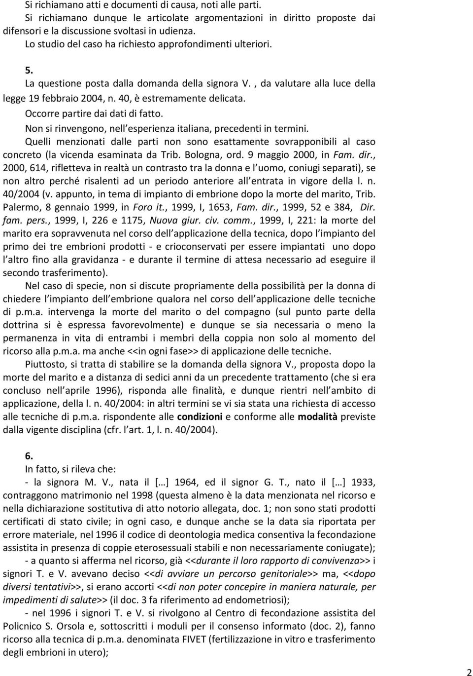 Occorre partire dai dati di fatto. Non si rinvengono, nell esperienza italiana, precedenti in termini.