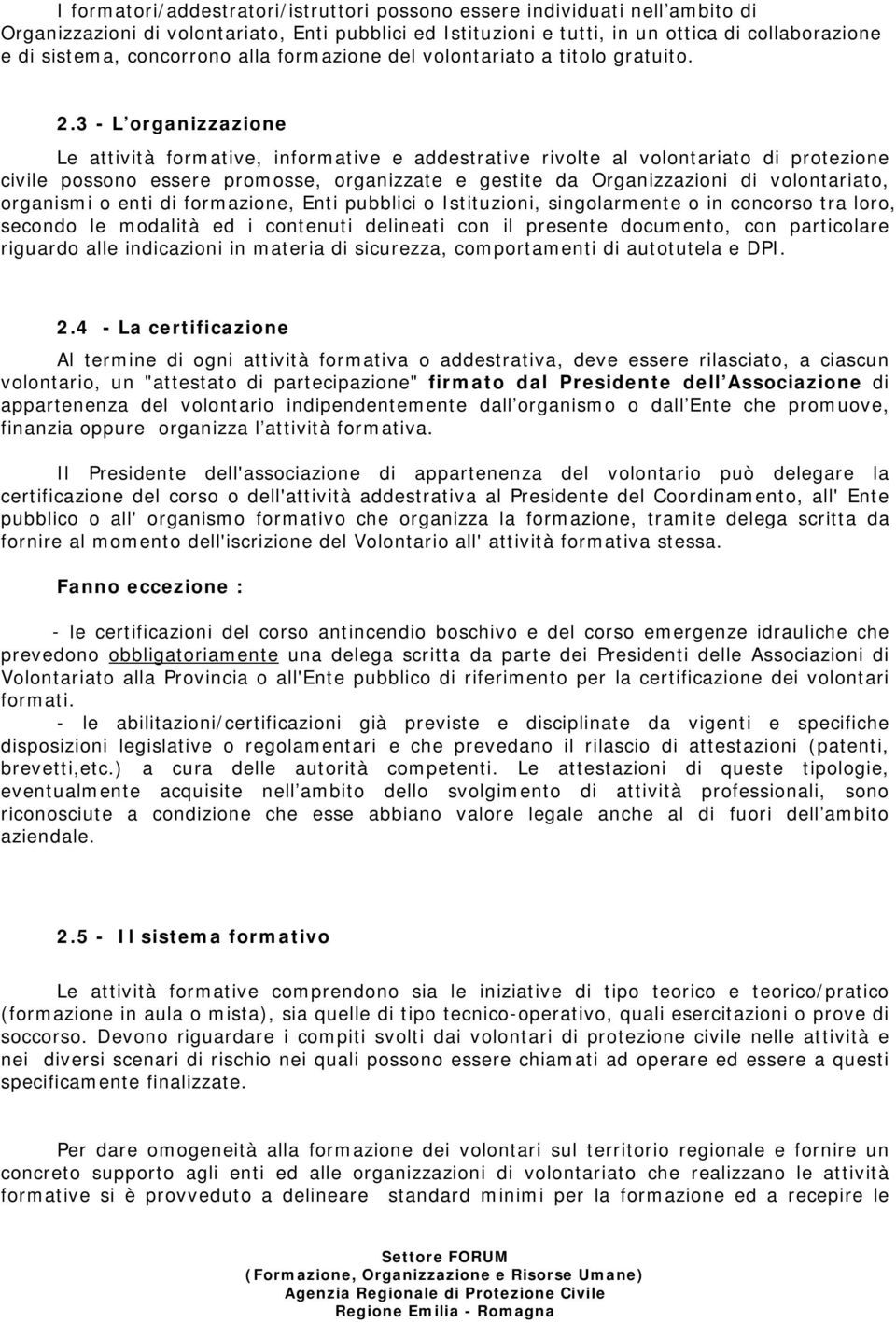 3 - L organizzazione Le attività formative, informative e addestrative rivolte al volontariato di protezione civile possono essere promosse, organizzate e gestite da Organizzazioni di volontariato,