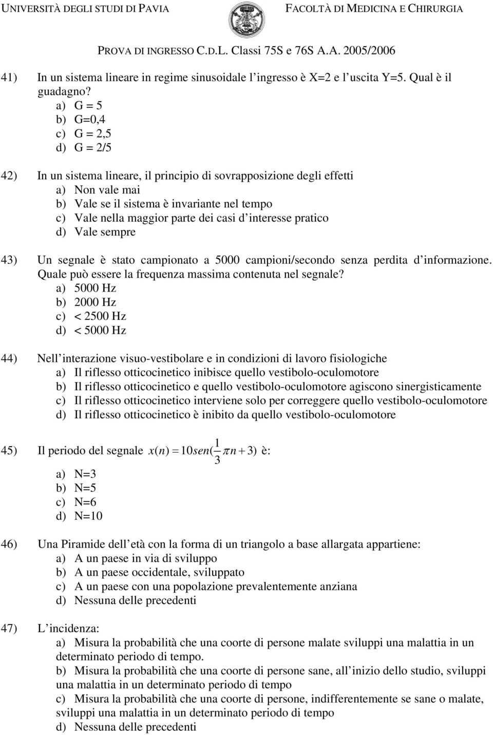 parte dei casi d interesse pratico d) Vale sempre 43) Un segnale è stato campionato a 5000 campioni/secondo senza perdita d informazione. Quale può essere la frequenza massima contenuta nel segnale?