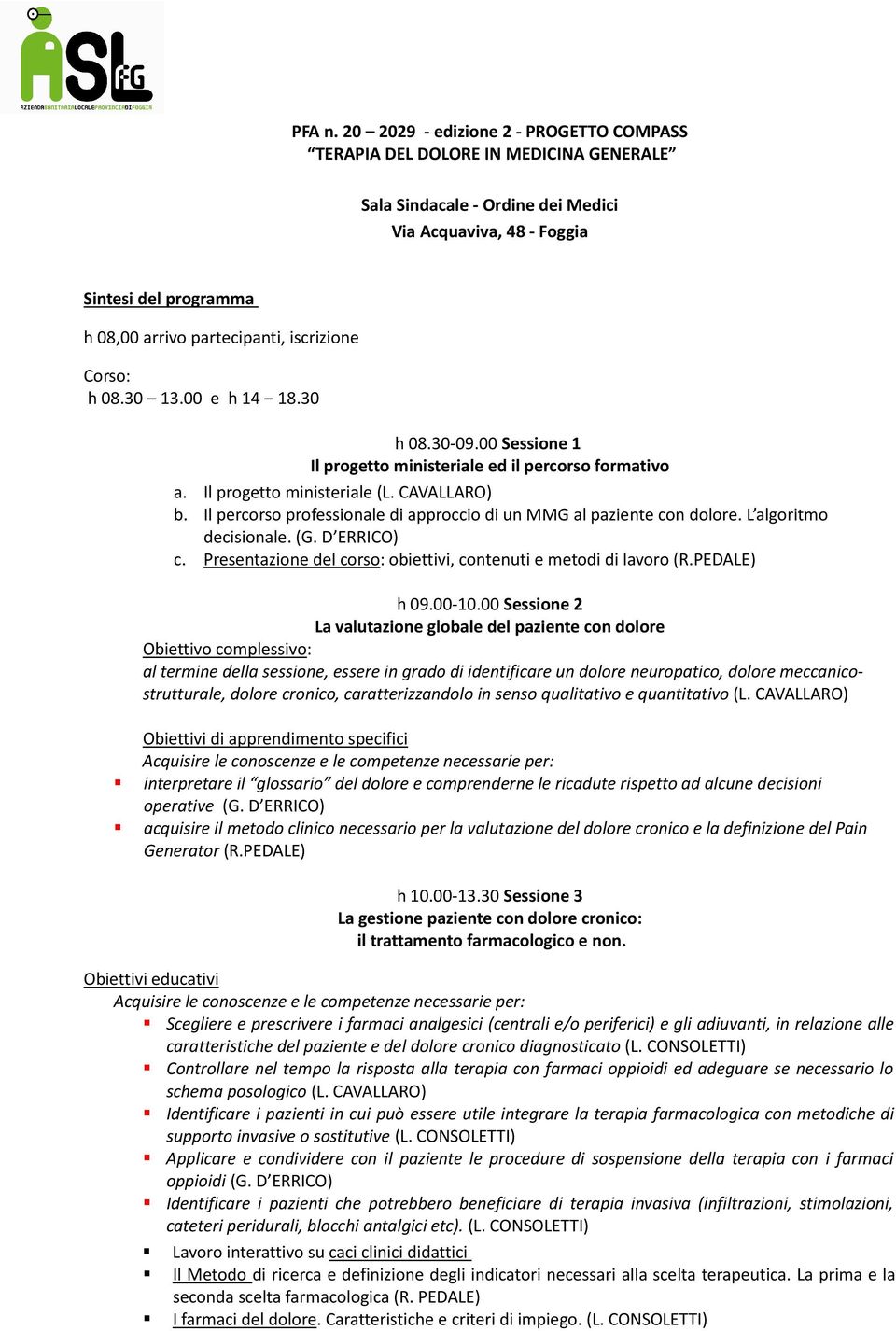 iscrizione Corso: h 08.30 13.00 e h 14 18.30 h 08.30-09.00 Sessione 1 Il progetto ministeriale ed il percorso formativo a. Il progetto ministeriale (L. CAVALLARO) b.