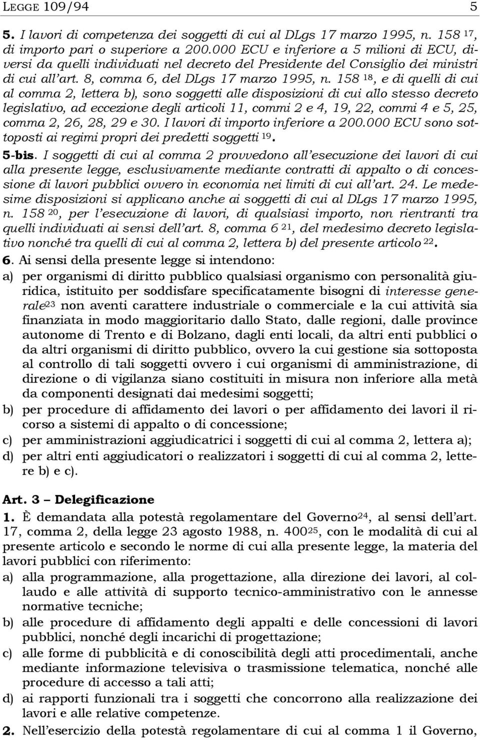 158 18, e di quelli di cui al comma 2, lettera b), sono soggetti alle disposizioni di cui allo stesso decreto legislativo, ad eccezione degli articoli 11, commi 2 e 4, 19, 22, commi 4 e 5, 25, comma