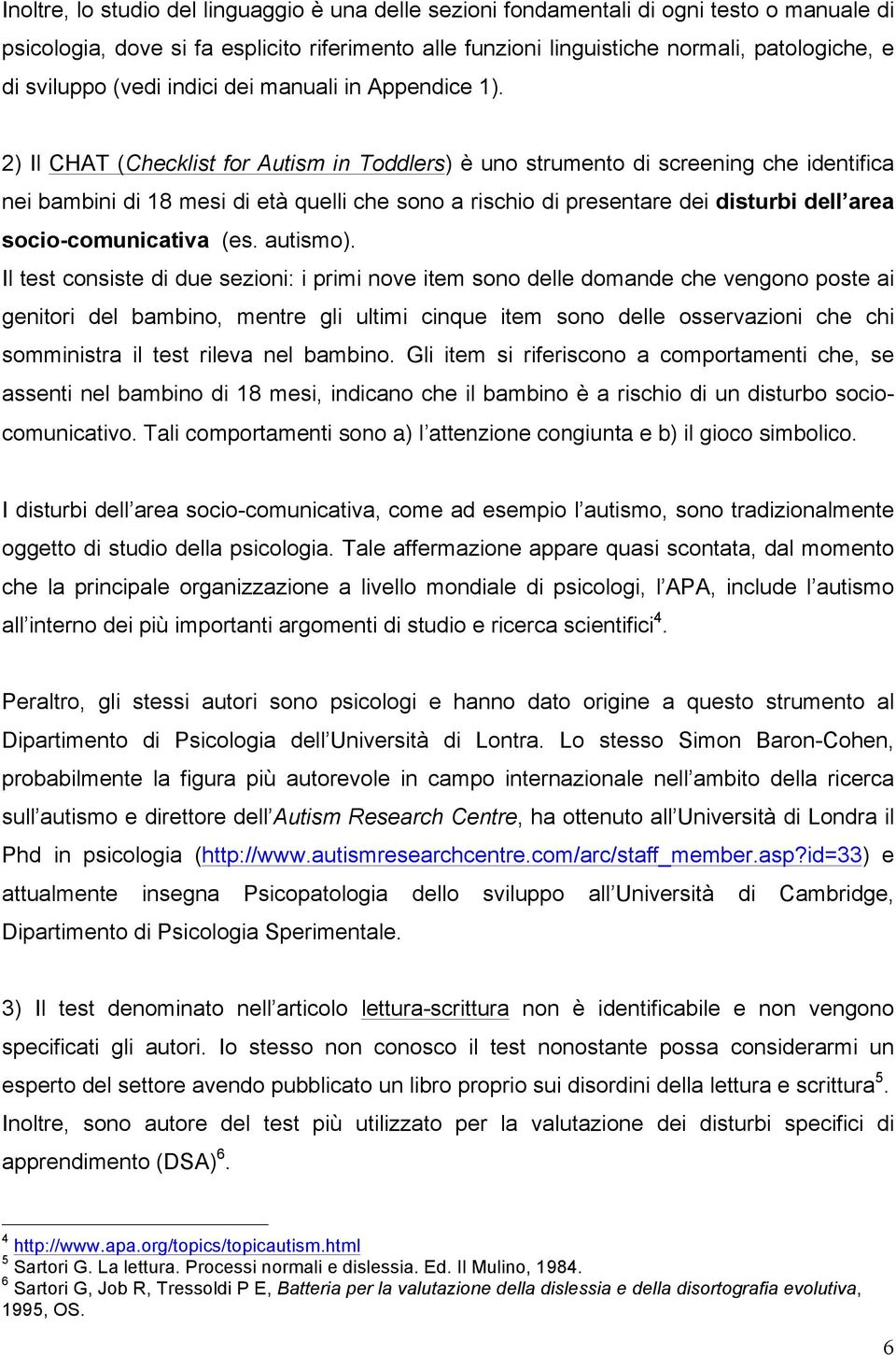 2) Il CHAT (Checklist for Autism in Toddlers) è uno strumento di screening che identifica nei bambini di 18 mesi di età quelli che sono a rischio di presentare dei disturbi dell area