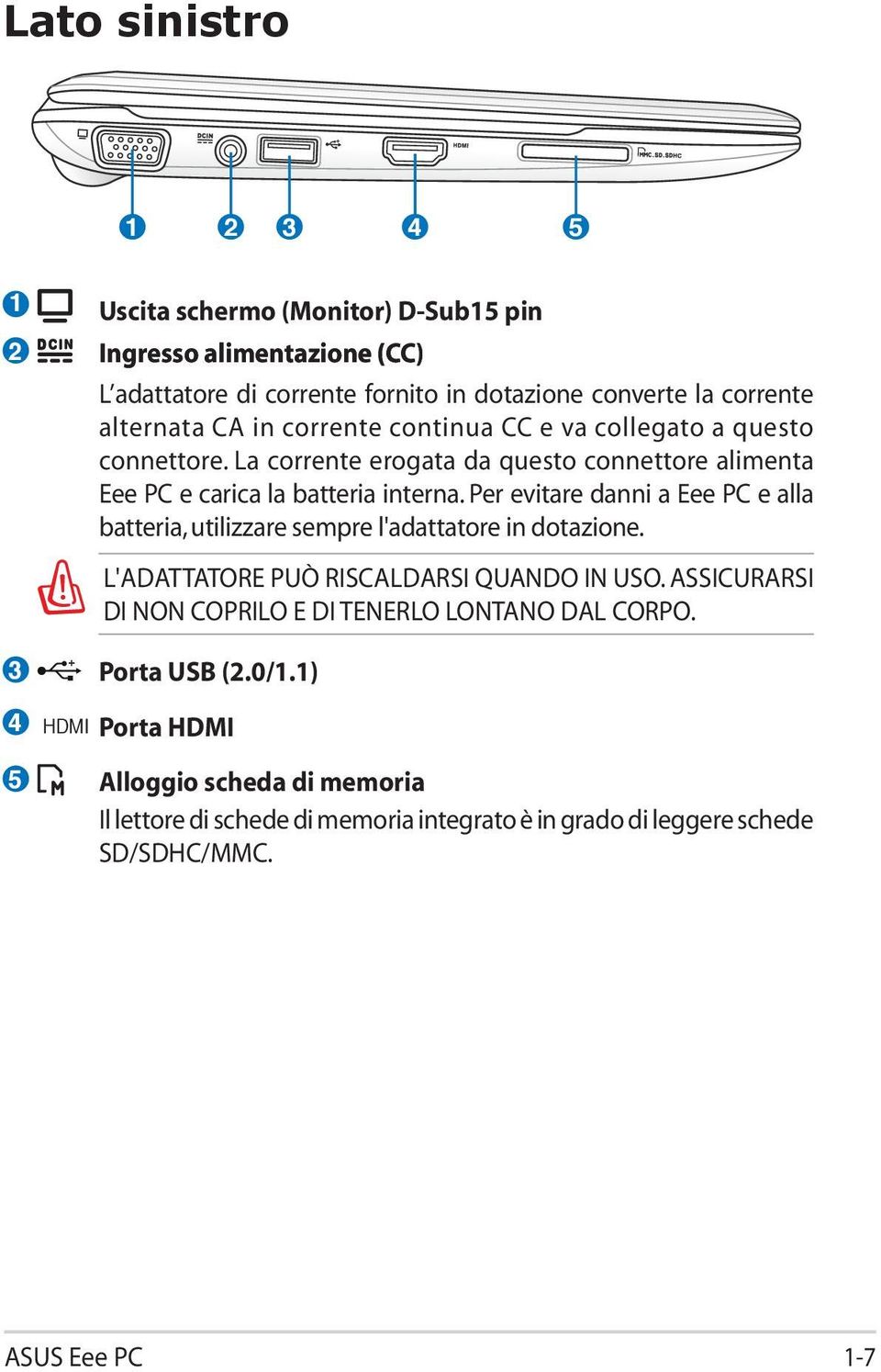 Per evitare danni a Eee PC e alla batteria, utilizzare sempre l'adattatore in dotazione. L'ADATTATORE PUÒ RISCALDARSI QUANDO IN USO.