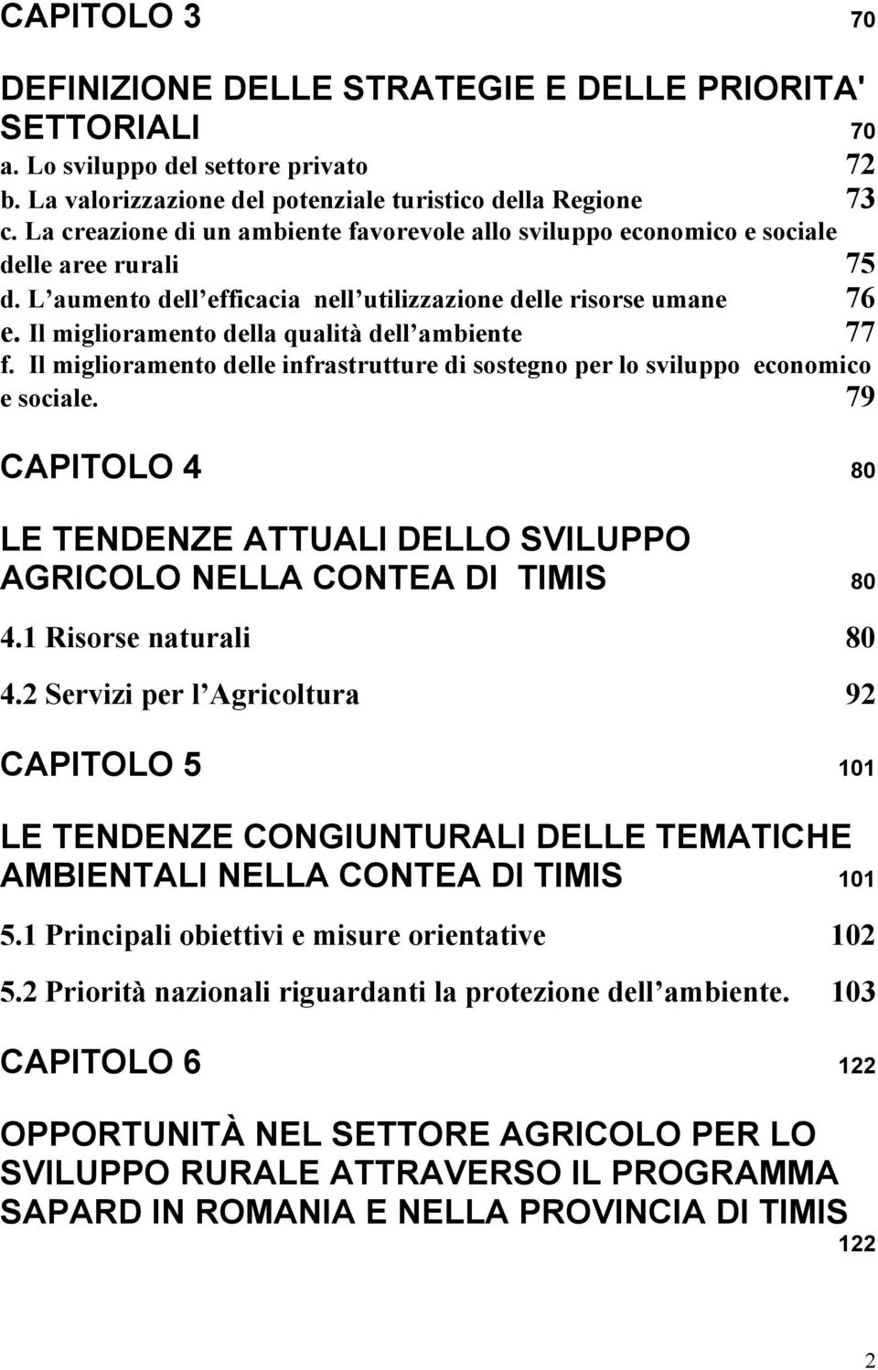 Il miglioramento della qualità dell ambiente 77 f. Il miglioramento delle infrastrutture di sostegno per lo sviluppo economico e sociale.