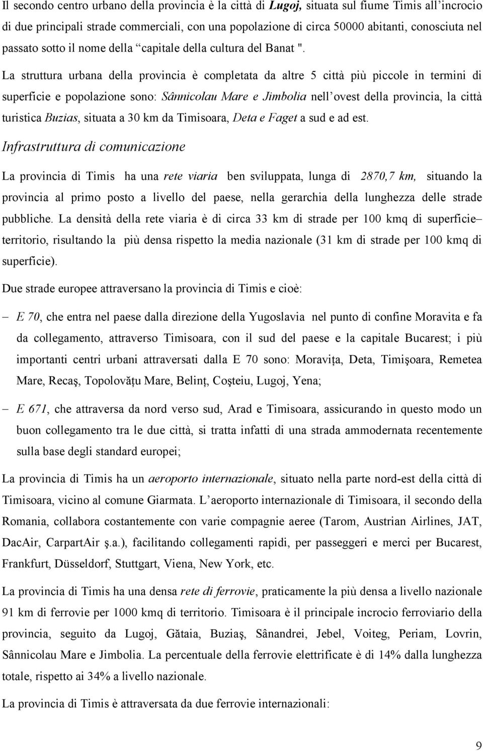 La struttura urbana della provincia è completata da altre 5 città più piccole in termini di superficie e popolazione sono: Sânnicolau Mare e Jimbolia nell ovest della provincia, la città turistica