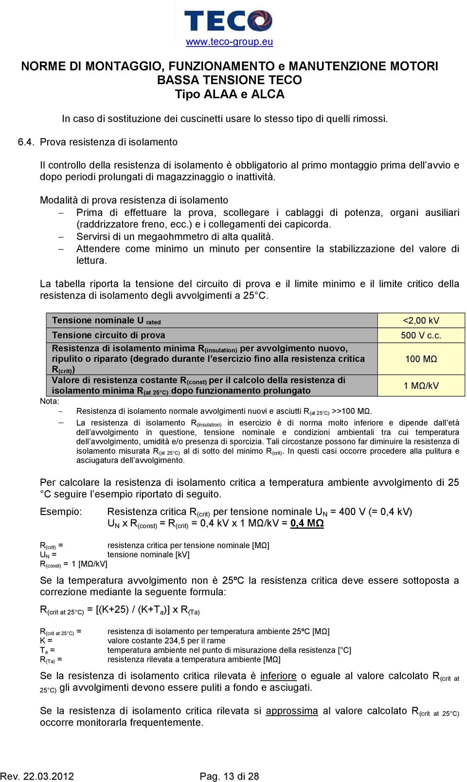 Modalità di prova resistenza di isolamento Prima di effettuare la prova, scollegare i cablaggi di potenza, organi ausiliari (raddrizzatore freno, ecc.) e i collegamenti dei capicorda.