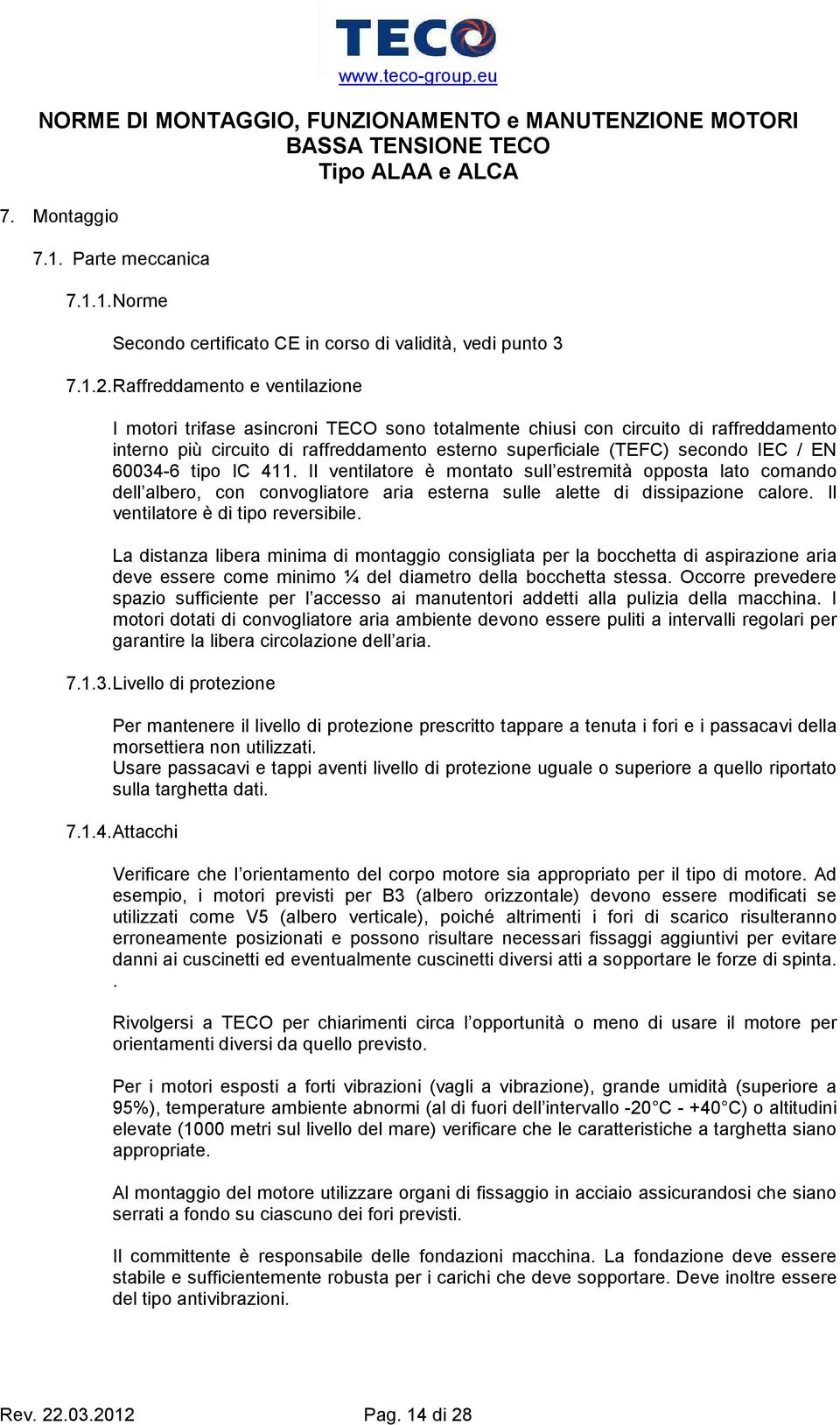 60034-6 tipo IC 411. Il ventilatore è montato sull estremità opposta lato comando dell albero, con convogliatore aria esterna sulle alette di dissipazione calore. Il ventilatore è di tipo reversibile.