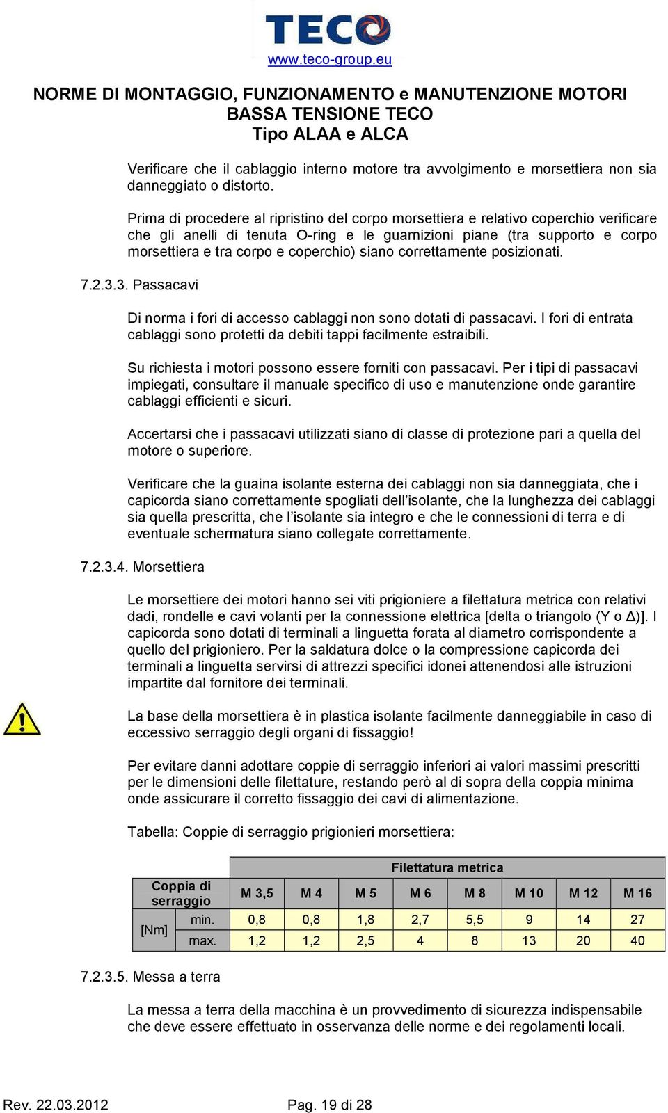 coperchio) siano correttamente posizionati. 7.2.3.3. Passacavi Di norma i fori di accesso cablaggi non sono dotati di passacavi.