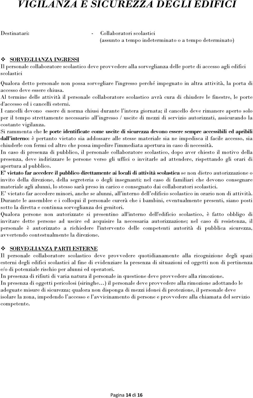 Al termine delle attività il personale collaboratore scolastico avrà cura di chiudere le finestre, le porte d'accesso ed i cancelli esterni.