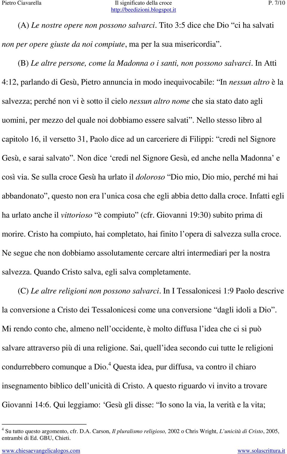 In Atti 4:12, parlando di Gesù, Pietro annuncia in modo inequivocabile: In nessun altro è la salvezza; perché non vi è sotto il cielo nessun altro nome che sia stato dato agli uomini, per mezzo del