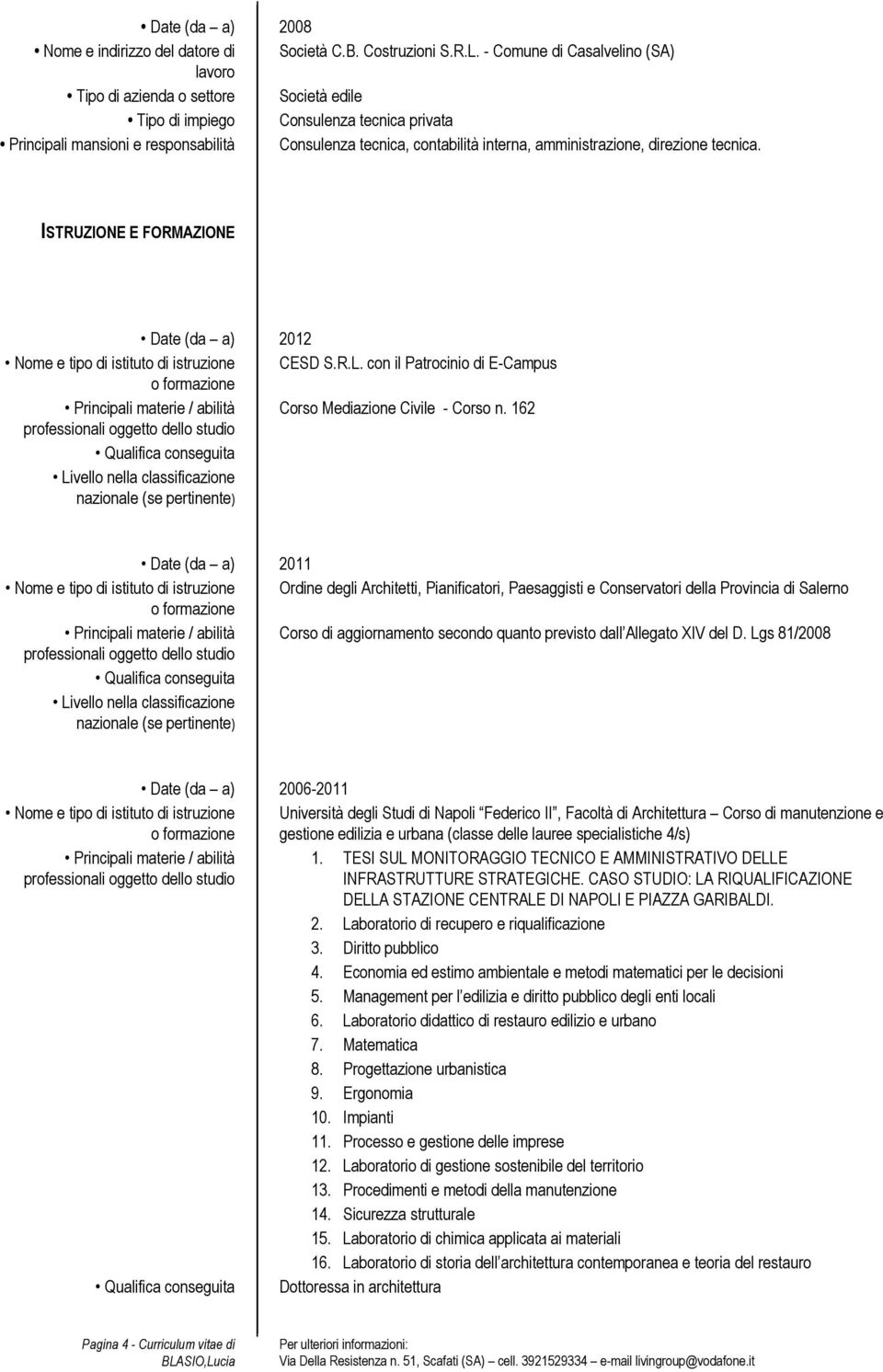 amministrazione, direzione tecnica. ISTRUZIONE E FORMAZIONE Date (da a) 2012 Nome e tipo di istituto di istruzione CESD S.R.L.