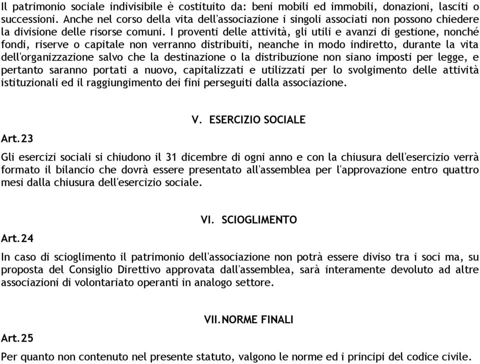 I proventi delle attività, gli utili e avanzi di gestione, nonché fondi, riserve o capitale non verranno distribuiti, neanche in modo indiretto, durante la vita dell'organizzazione salvo che la