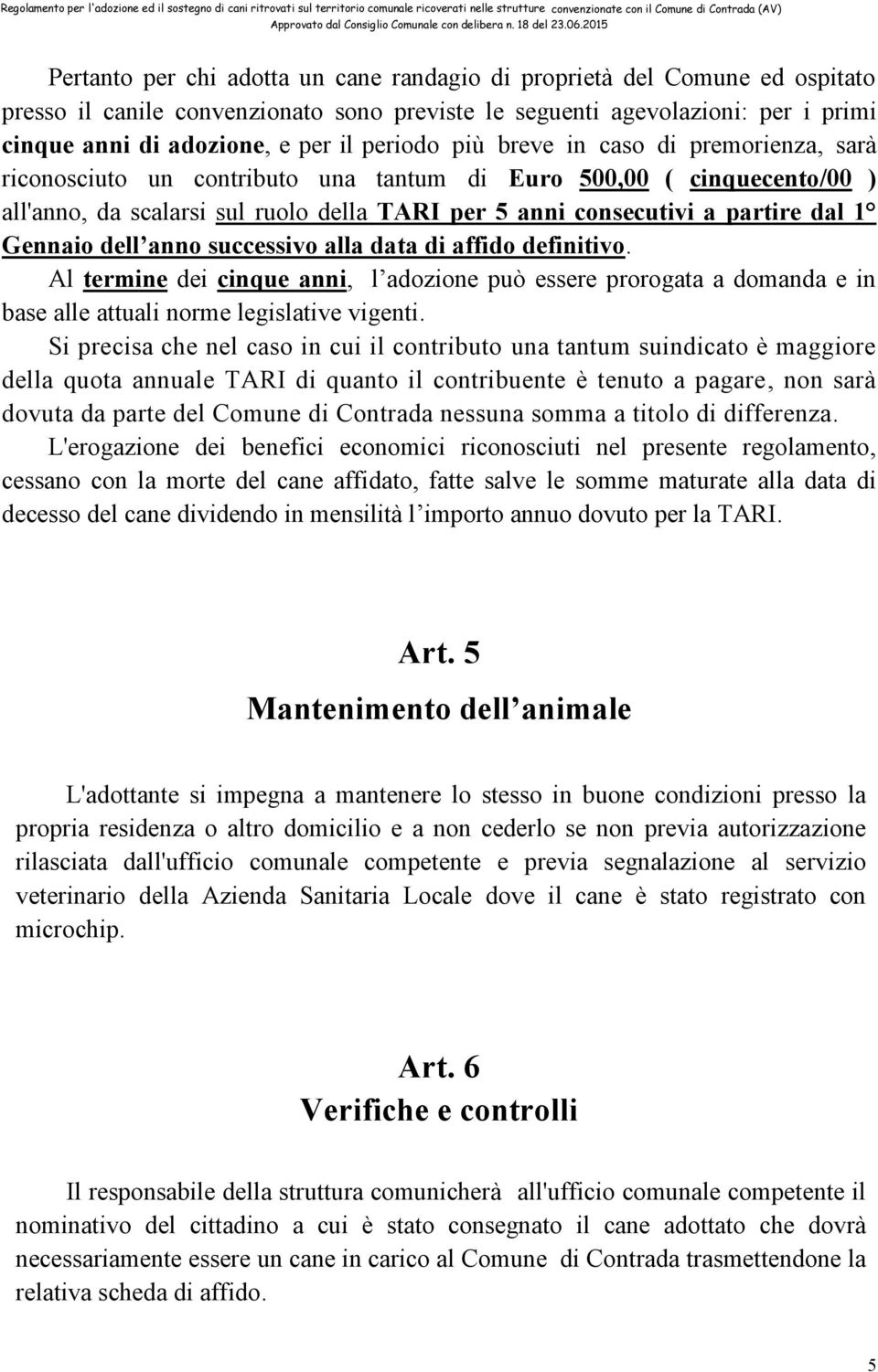 1 Gennaio dell anno successivo alla data di affido definitivo. Al termine dei cinque anni, l adozione può essere prorogata a domanda e in base alle attuali norme legislative vigenti.