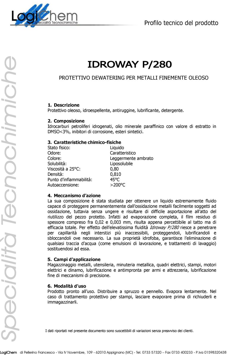 Caratteristico Leggermente ambrato Solubilità: Liposolubile Viscosità a 25 C: 0,80 Densità: 0,810 Punto d infiammabilità: 45 C Autoaccensione: >200 C La sua composizione è stata studiata per ottenere