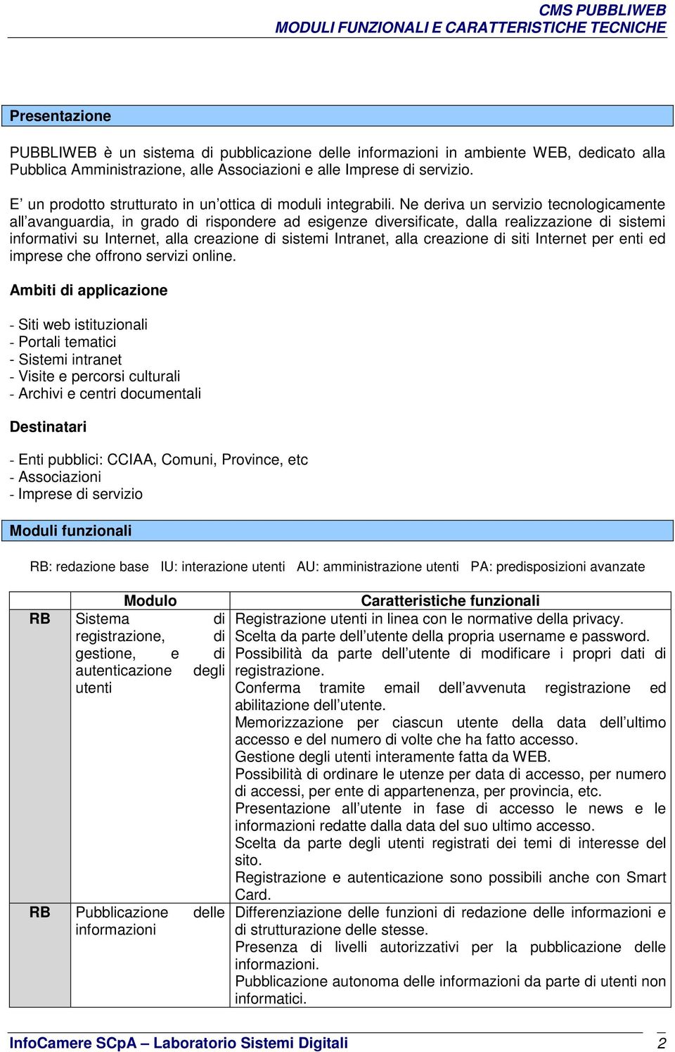 Ne deriva un servizio tecnologicamente all avanguardia, in grado di rispondere ad esigenze diversificate, dalla realizzazione di sistemi informativi su Internet, alla creazione di sistemi Intranet,