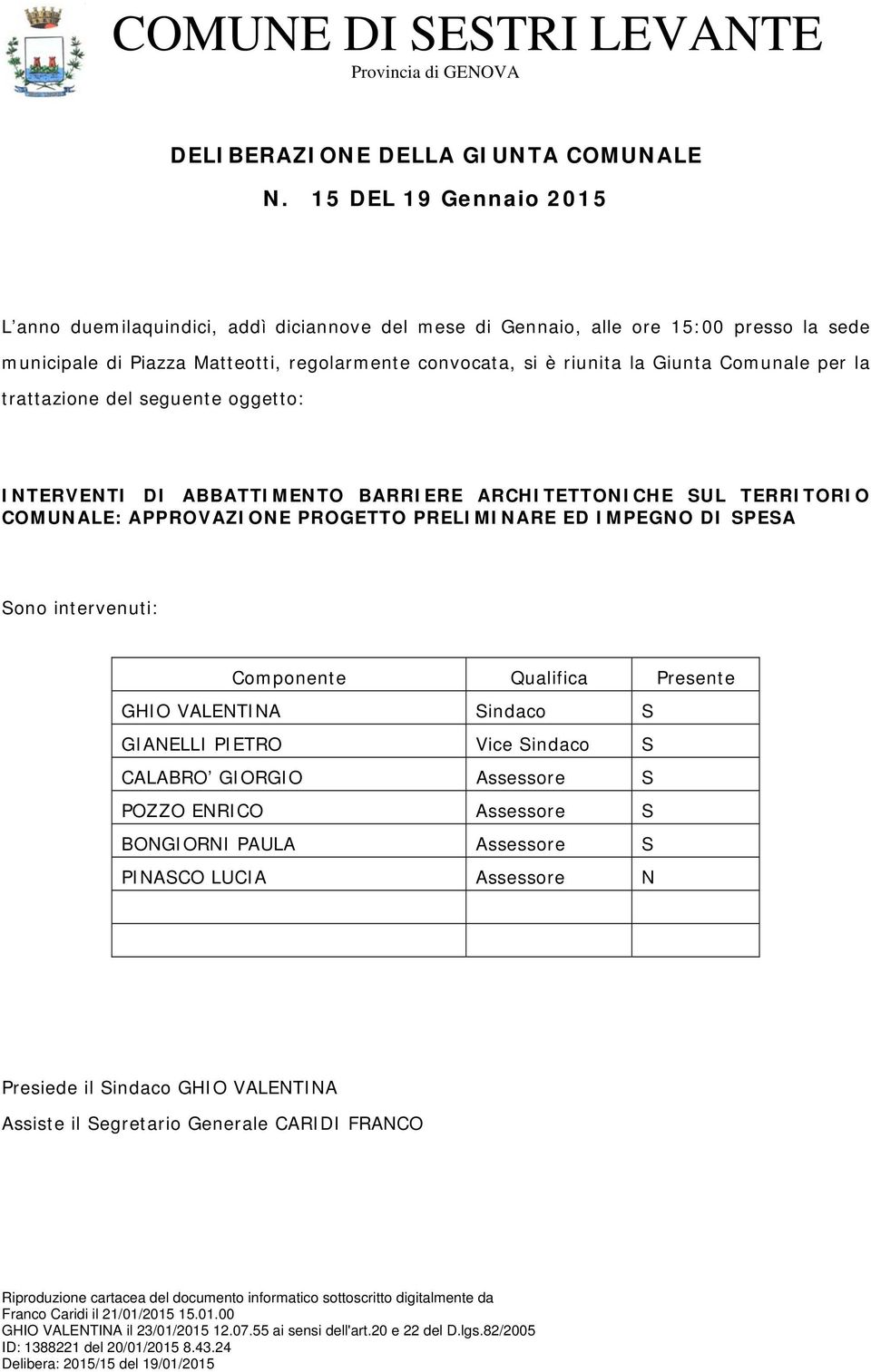 Comunale per la trattazione del seguente oggetto: INTERVENTI DI ABBATTIMENTO BARRIERE ARCHITETTONICHE SUL TERRITORIO COMUNALE: APPROVAZIONE PROGETTO PRELIMINARE ED IMPEGNO DI SPESA Sono intervenuti: