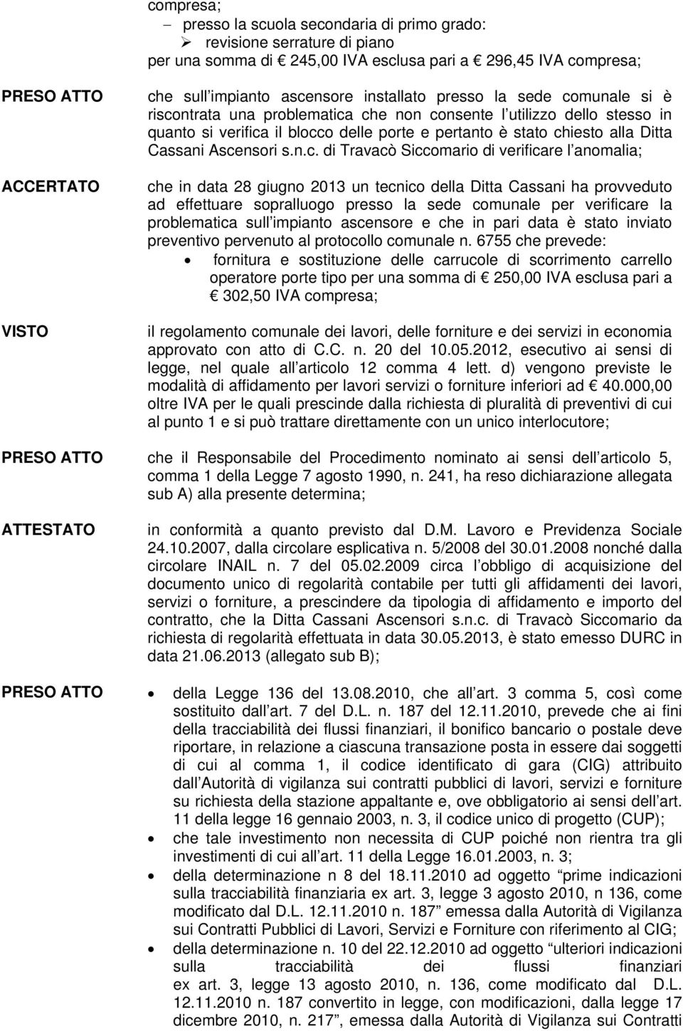 Ascensori s.n.c. di Travacò Siccomario di verificare l anomalia; che in data 28 giugno 2013 un tecnico della Ditta Cassani ha provveduto ad effettuare sopralluogo presso la sede comunale per