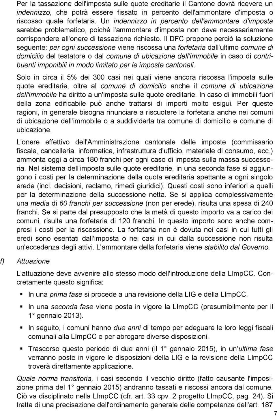 Il DFC propone perciò la soluzione seguente: per ogni successione viene riscossa una forfetaria dall'ultimo comune di domicilio del testatore o dal comune di ubicazione dell'immobile in caso di