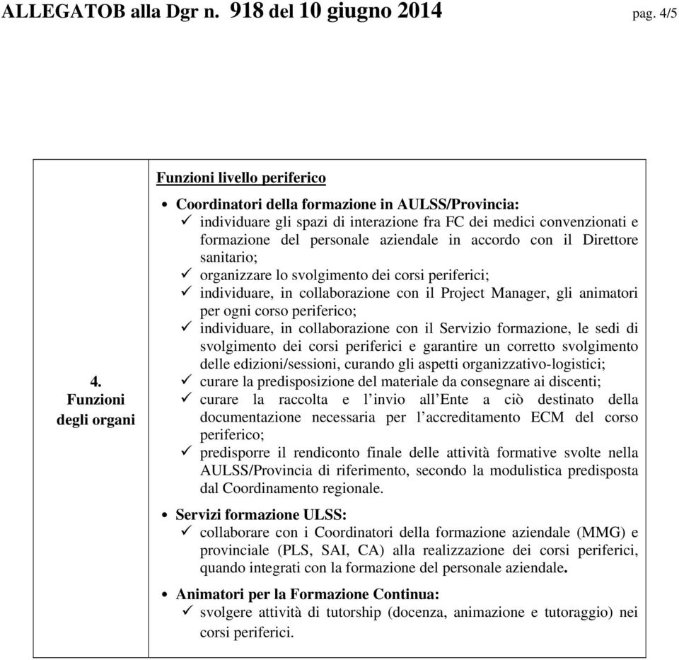 aziendale in accordo con il Direttore sanitario; organizzare lo svolgimento dei corsi periferici; individuare, in collaborazione con il Project Manager, gli animatori per ogni corso periferico;