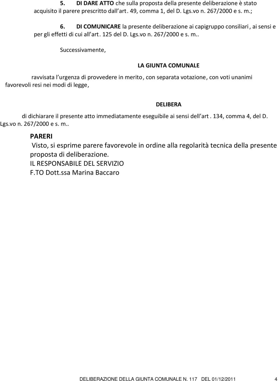 . Successivamente, LA GIUNTA COMUNALE ravvisata l urgenza di provvedere in merito, con separata votazione, con voti unanimi favorevoli resi nei modi di legge, DELIBERA di dichiarare il presente atto