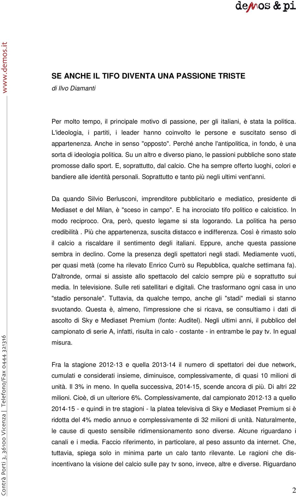 Su un altro e diverso piano, le passioni pubbliche sono state promosse dallo sport. E, soprattutto, dal calcio. Che ha sempre offerto luoghi, colori e bandiere alle identità personali.