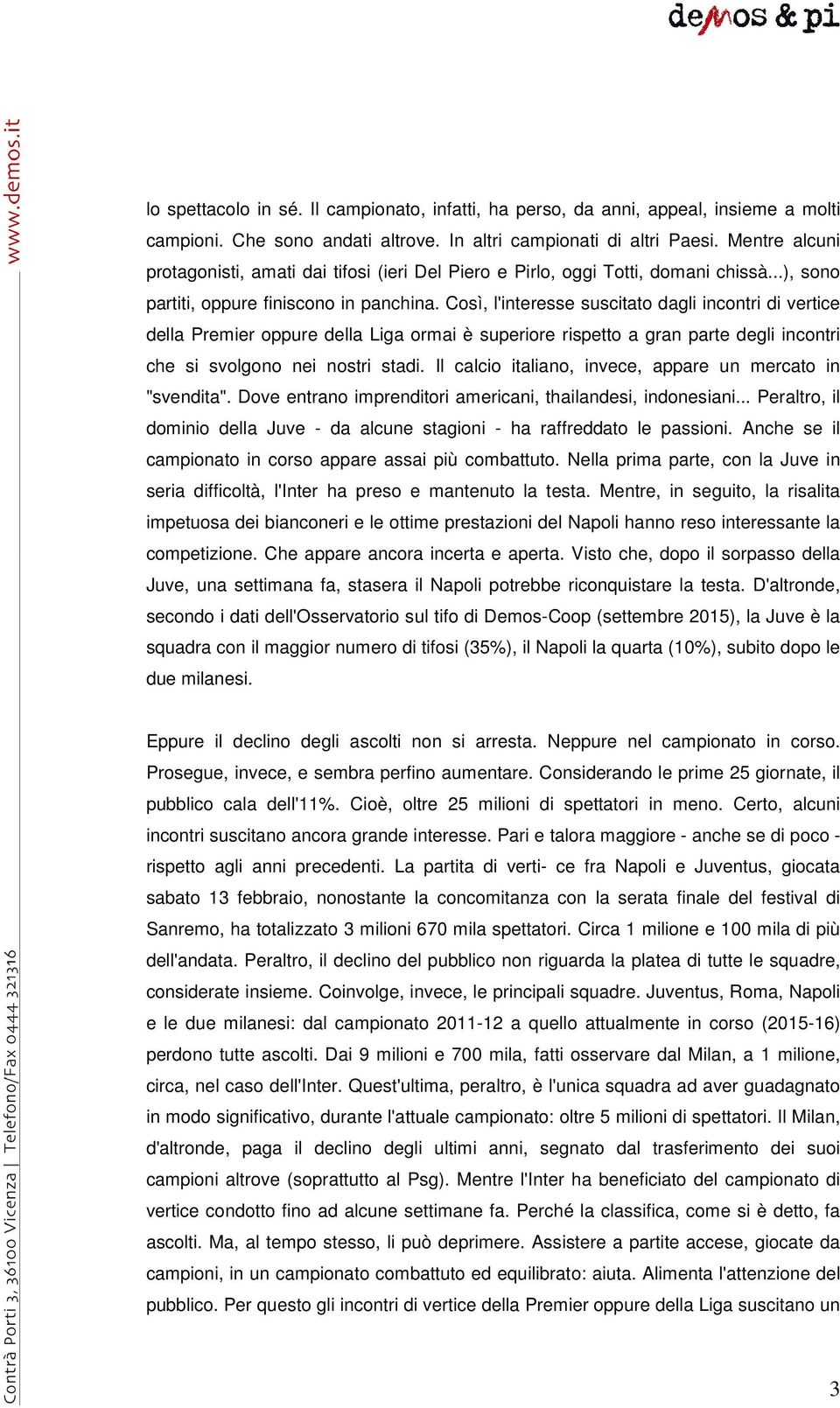 Così, l'interesse suscitato dagli incontri di vertice della Premier oppure della Liga ormai è superiore rispetto a gran parte degli incontri che si svolgono nei nostri stadi.