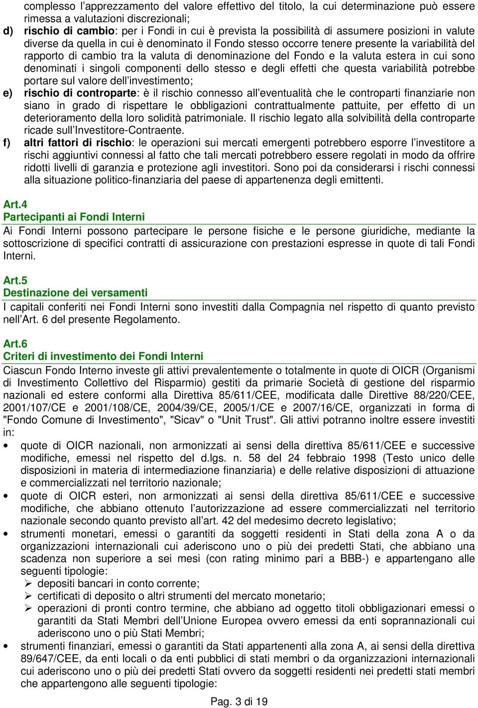 estera in cui sono denominati i singoli componenti dello stesso e degli effetti che questa variabilità potrebbe portare sul valore dell investimento; e) rischio di controparte: è il rischio connesso