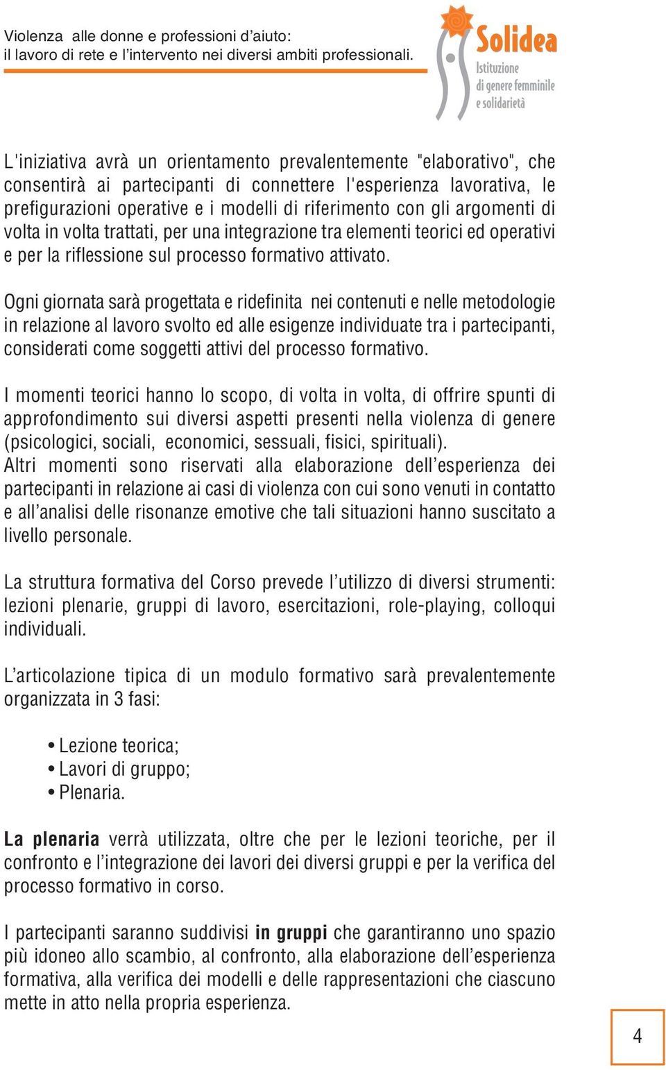 Ogni giornata sarà progettata e ridefinita nei contenuti e nelle metodologie in relazione al lavoro svolto ed alle esigenze individuate tra i partecipanti, considerati come soggetti attivi del