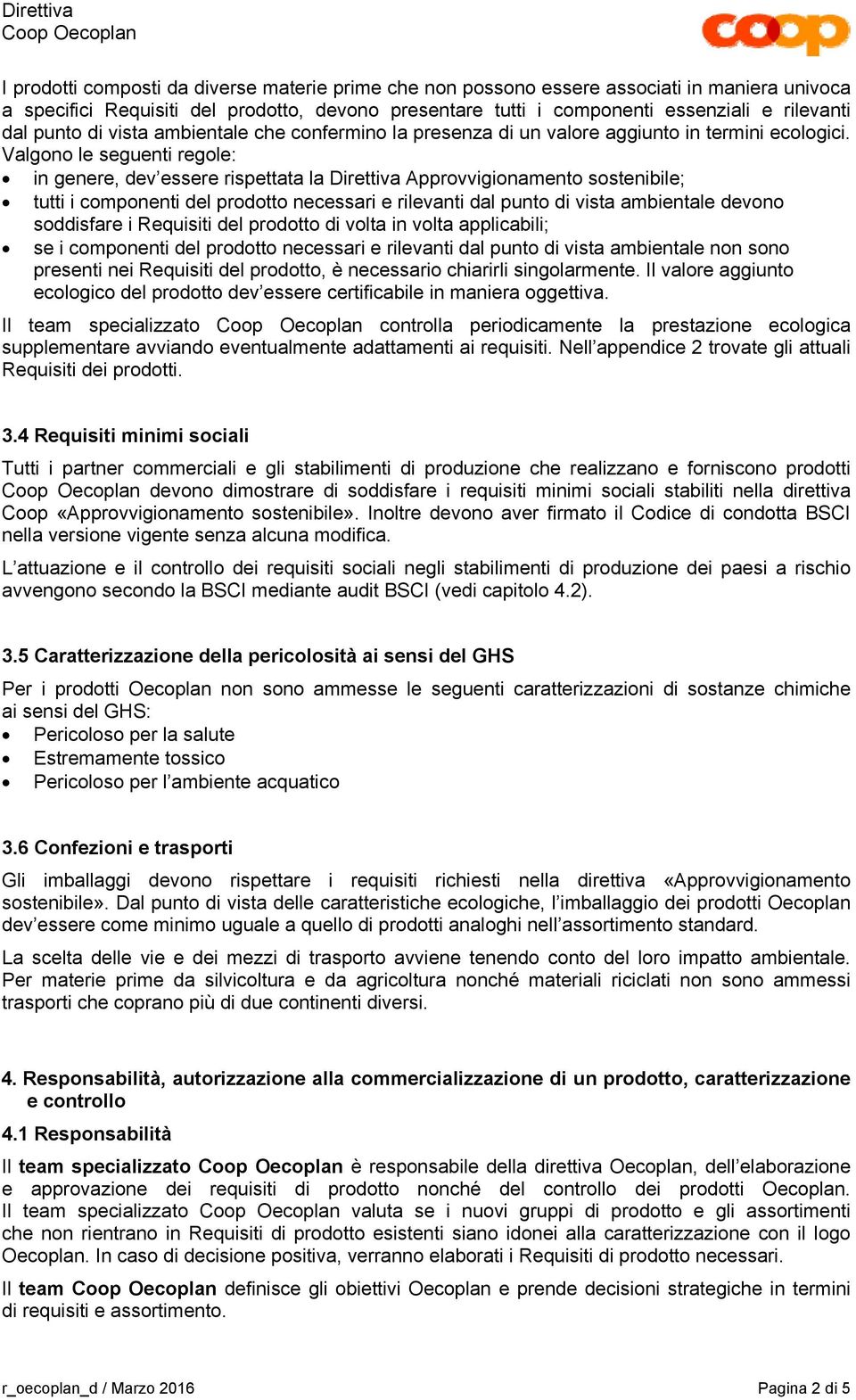 Valgono le seguenti regole: in genere, dev essere rispettata la Direttiva Approvvigionamento sostenibile; tutti i componenti del prodotto necessari e rilevanti dal punto di vista ambientale devono