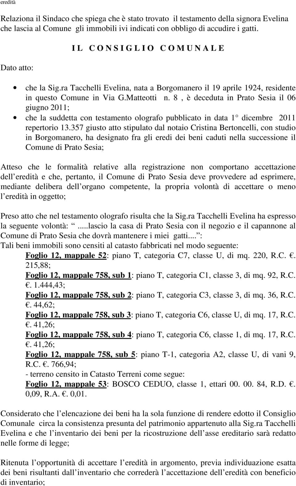 8, è deceduta in Prato Sesia il 06 giugno 2011; che la suddetta con testamento olografo pubblicato in data 1 dicembre 2011 repertorio 13.