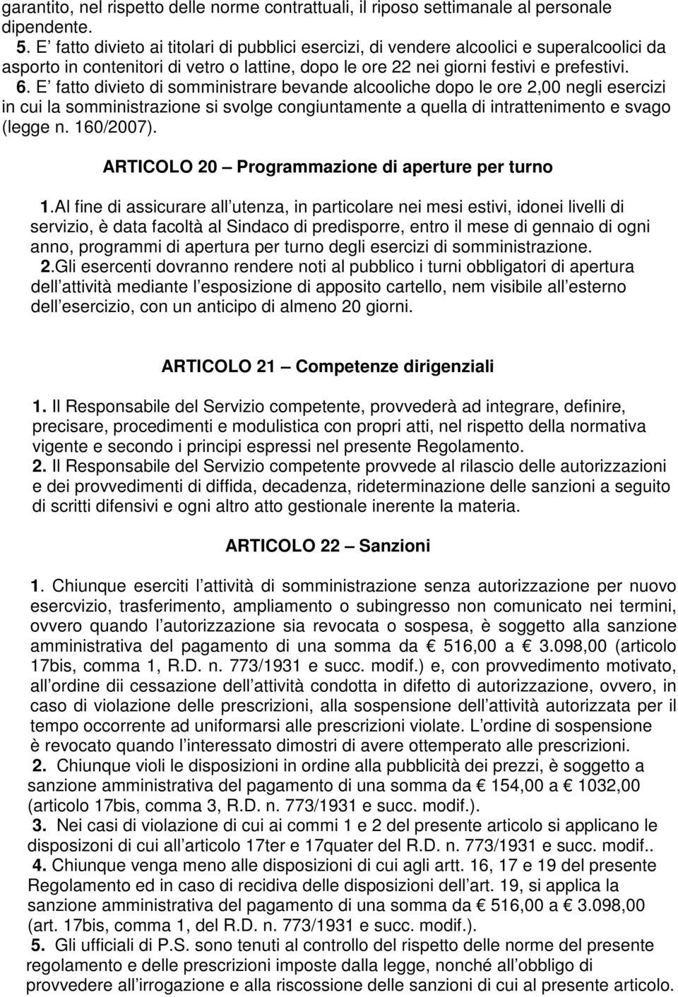 E fatto divieto di somministrare bevande alcooliche dopo le ore 2,00 negli esercizi in cui la somministrazione si svolge congiuntamente a quella di intrattenimento e svago (legge n. 160/2007).