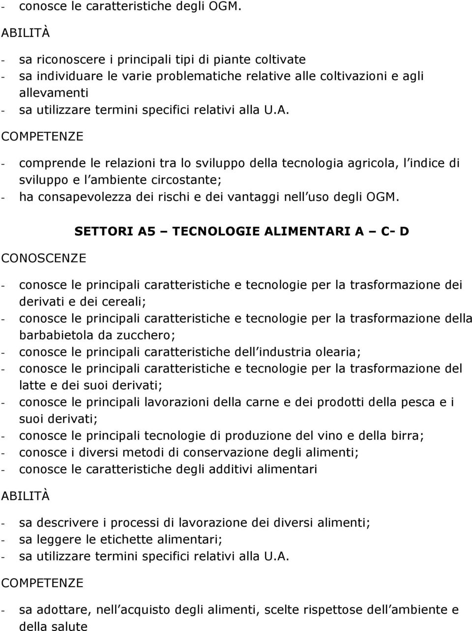 - comprende le relazioni tra lo sviluppo della tecnologia agricola, l indice di sviluppo e l ambiente circostante; - ha consapevolezza dei rischi e dei vantaggi nell uso degli OGM.