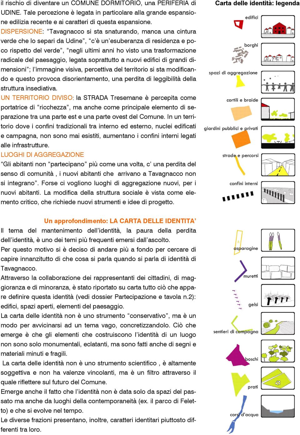 radicale del paesaggio, legata soprattutto a nuovi edifici di grandi dimensioni ; l immagine visiva, percettiva del territorio si sta modificando e questo provoca disorientamento, una perdita di