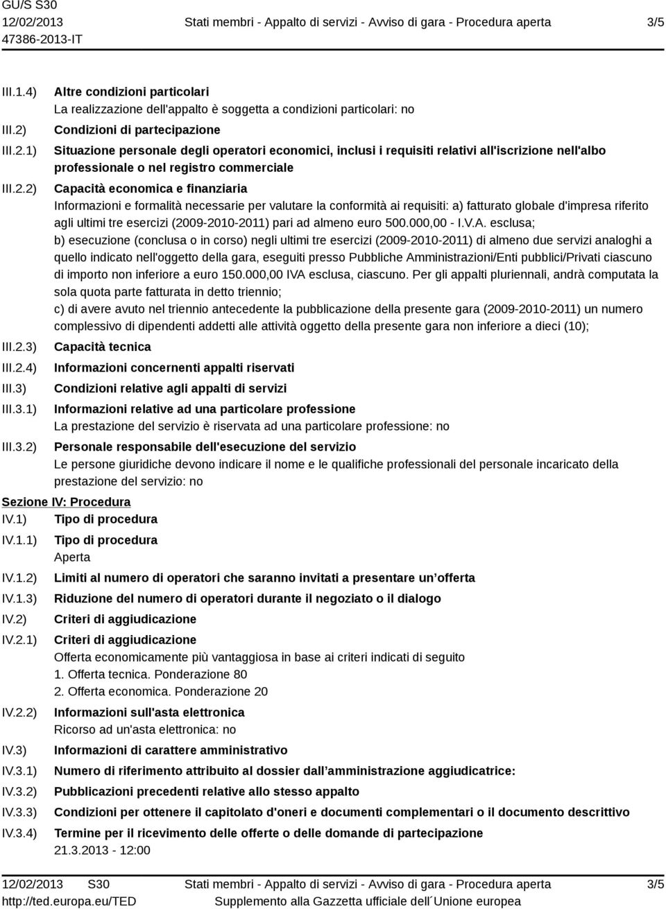 Informazioni e formalità necessarie per valutare la conformità ai requisiti: a) fatturato globale d'impresa riferito agli ultimi tre esercizi (2009-2010-2011) pari ad almeno euro 500.000,00 - I.V.A.