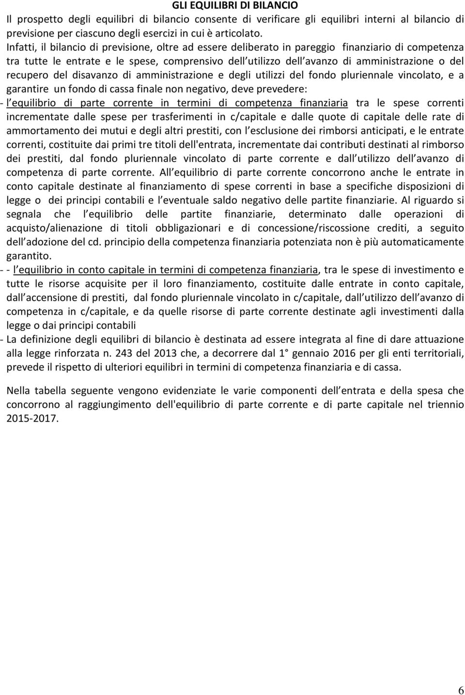 recupero del disavanzo di amministrazione e degli utilizzi del fondo pluriennale vincolato, e a garantire un fondo di cassa finale non negativo, deve prevedere: - l equilibrio di parte corrente in