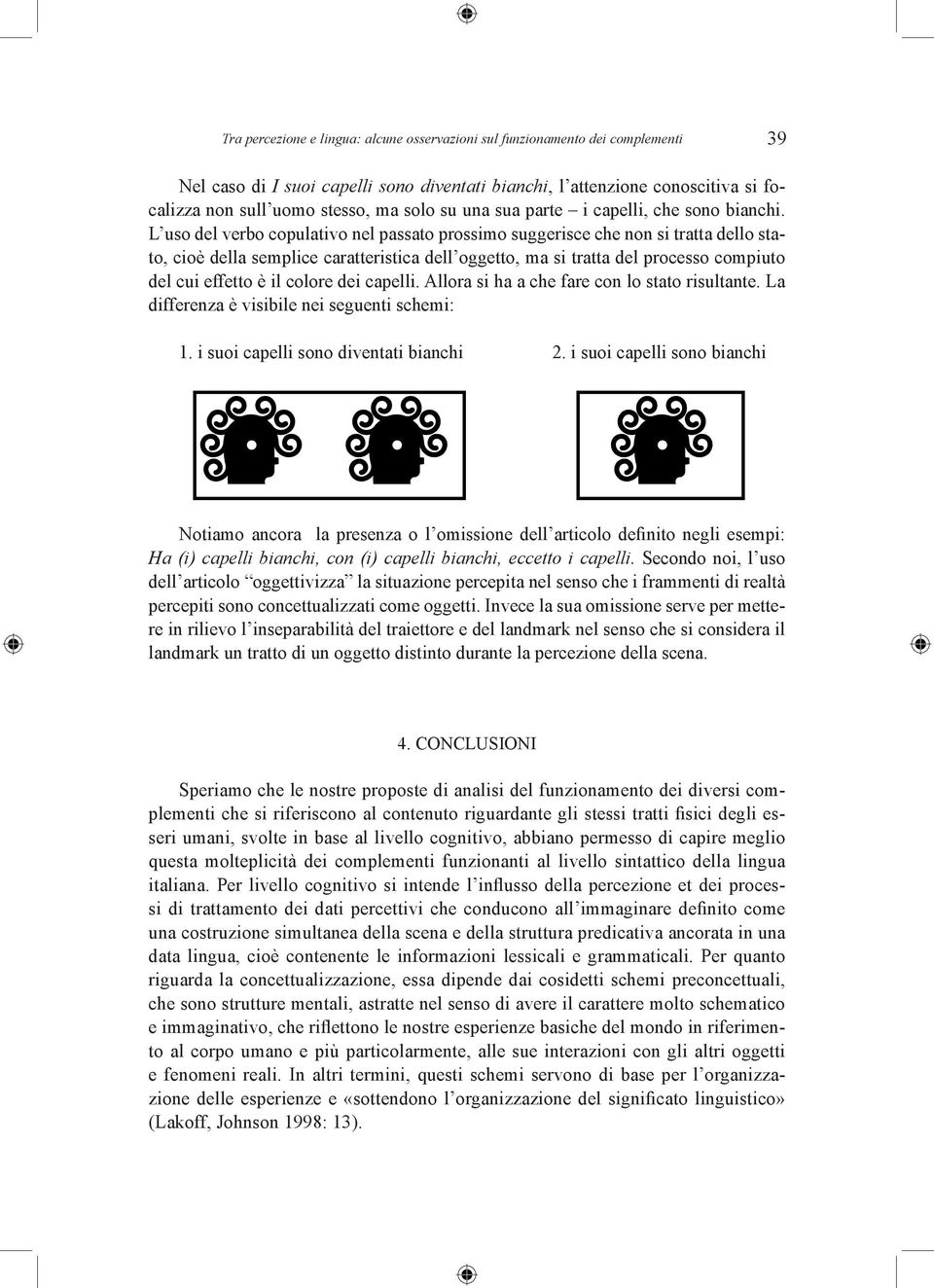 L uso del verbo copulativo nel passato prossimo suggerisce che non si tratta dello stato, cioè della semplice caratteristica dell oggetto, ma si tratta del processo compiuto del cui effetto è il