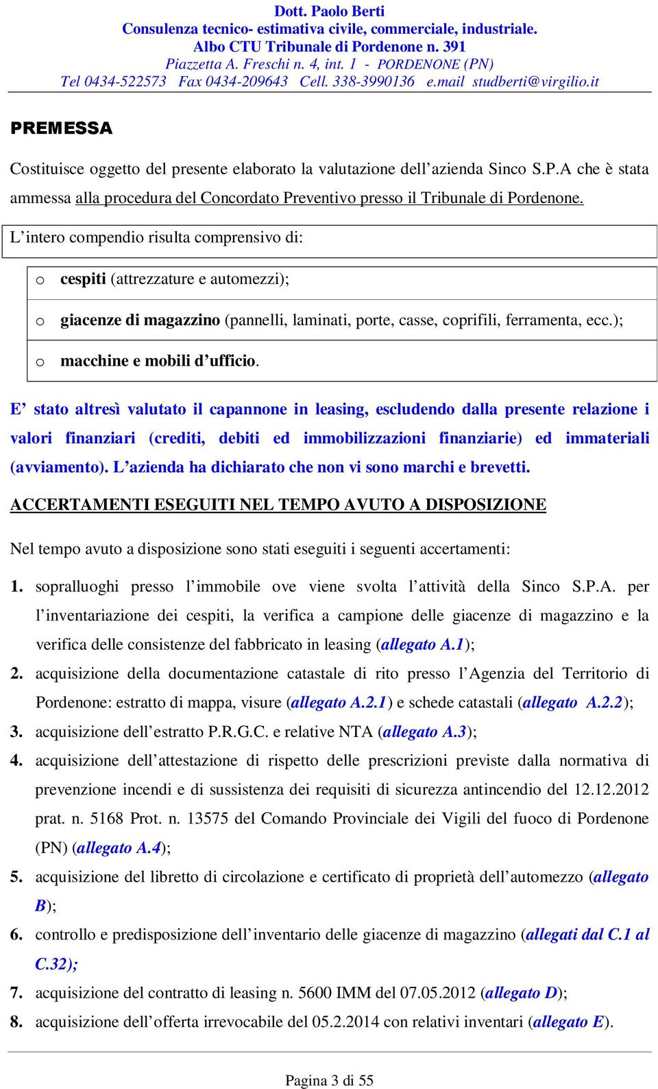 E stato altresì valutato il capannone in leasing, escludendo dalla presente relazione i valori finanziari (crediti, debiti ed immobilizzazioni finanziarie) ed immateriali (avviamento).