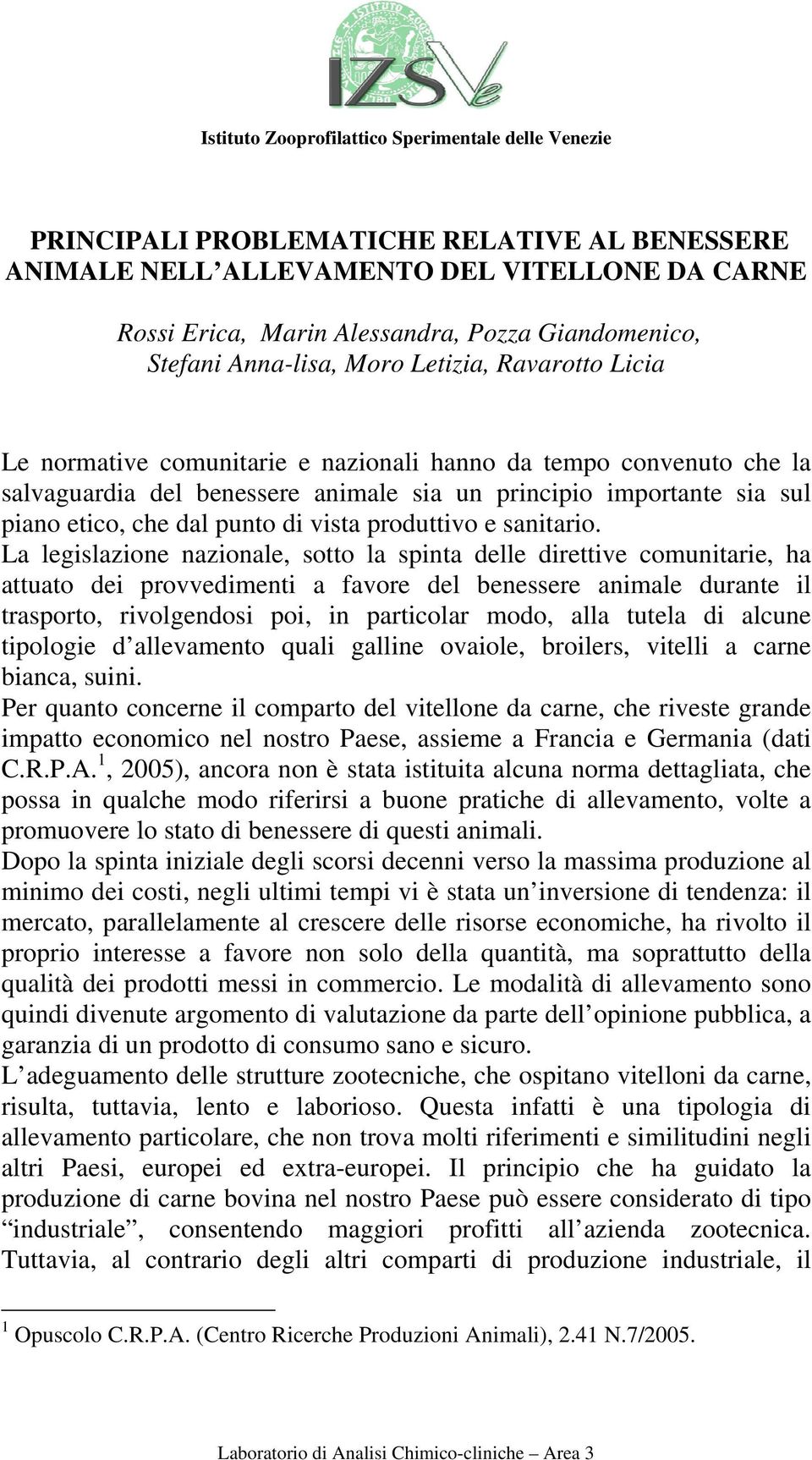 La legislazione nazionale, sotto la spinta delle direttive comunitarie, ha attuato dei provvedimenti a favore del benessere animale durante il trasporto, rivolgendosi poi, in particolar modo, alla