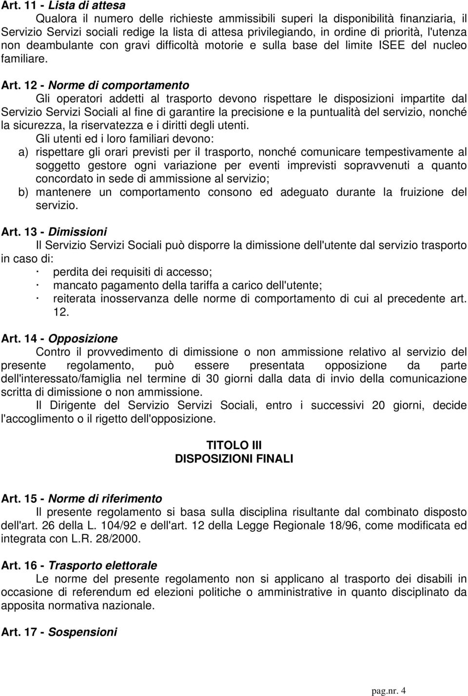 12 - Norme di comportamento Gli operatori addetti al trasporto devono rispettare le disposizioni impartite dal Servizio Servizi Sociali al fine di garantire la precisione e la puntualità del