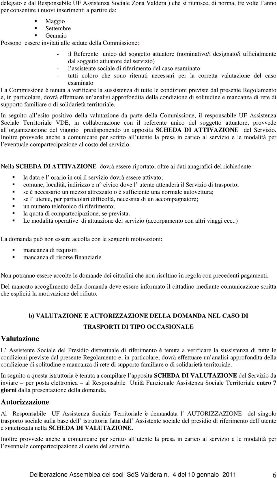 del caso esaminato - tutti coloro che sono ritenuti necessari per la corretta valutazione del caso esaminato La Commissione è tenuta a verificare la sussistenza di tutte le condizioni previste dal