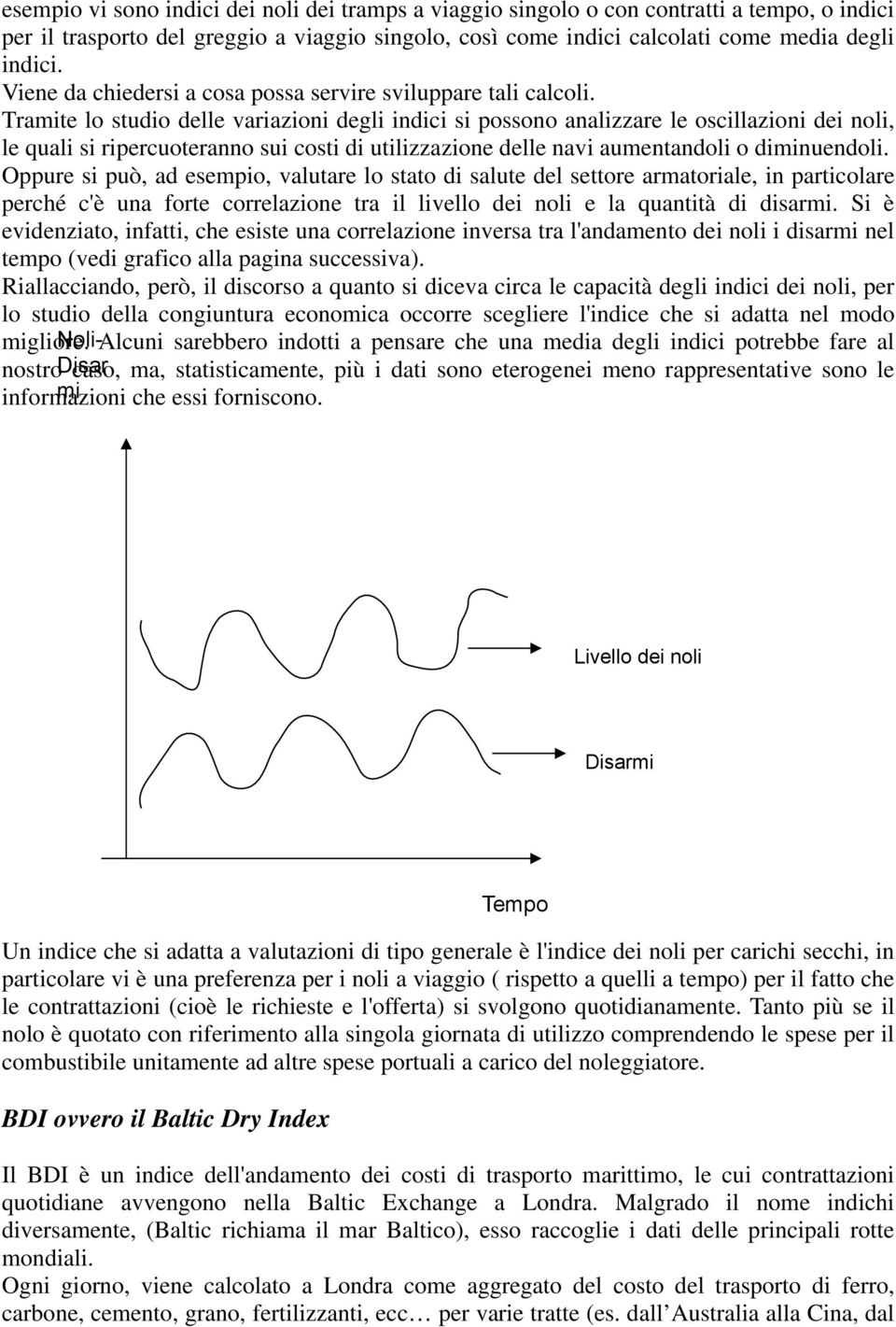 Tramite lo studio delle variazioni degli indici si possono analizzare le oscillazioni dei noli, le quali si ripercuoteranno sui costi di utilizzazione delle navi aumentandoli o diminuendoli.