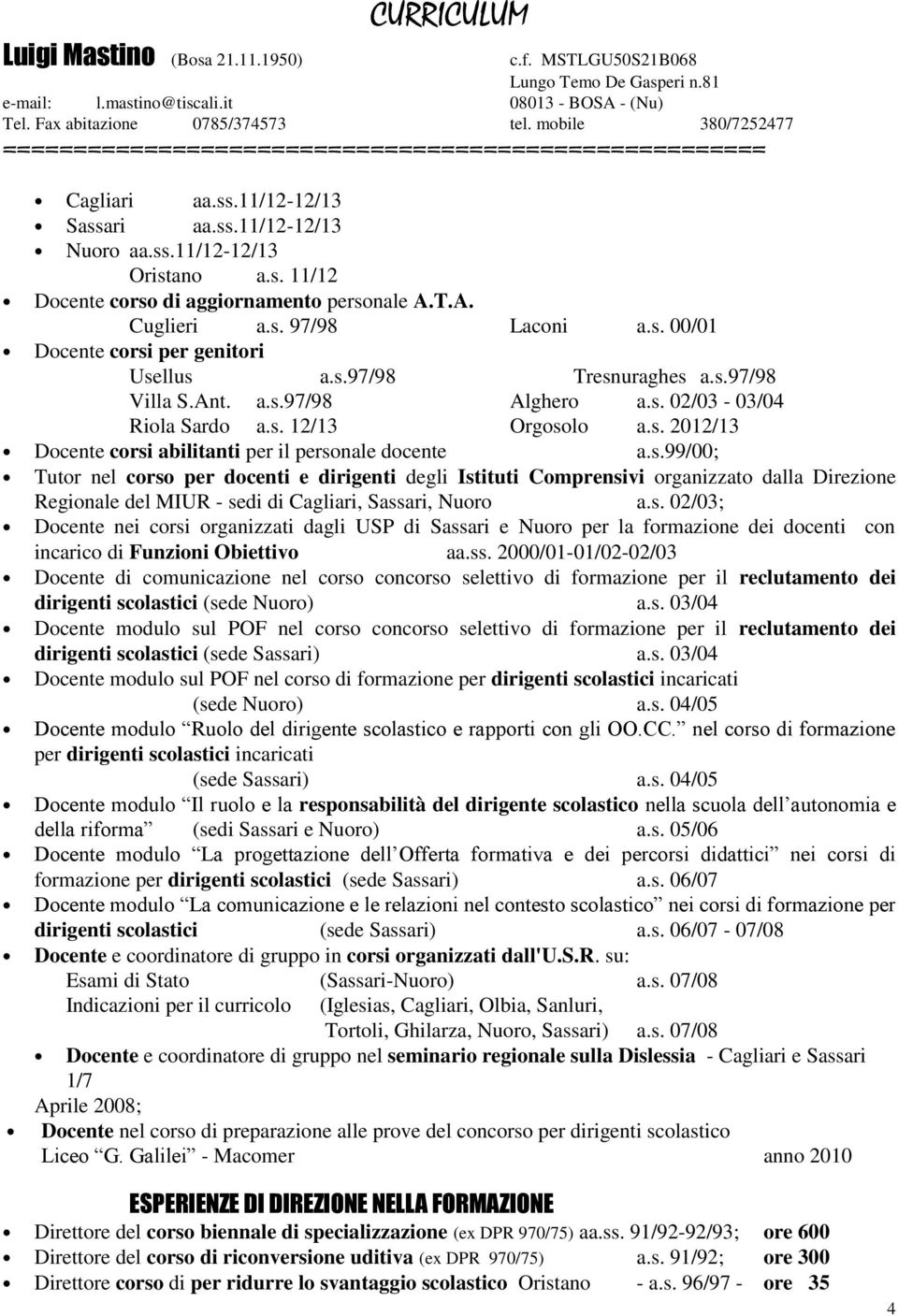 s.99/00; Tutor nel corso per docenti e dirigenti degli Istituti Comprensivi organizzato dalla Direzione Regionale del MIUR - sedi di Cagliari, Sassari, Nuoro a.s. 02/0; Docente nei corsi organizzati dagli USP di Sassari e Nuoro per la formazione dei docenti con incarico di Funzioni Obiettivo aa.