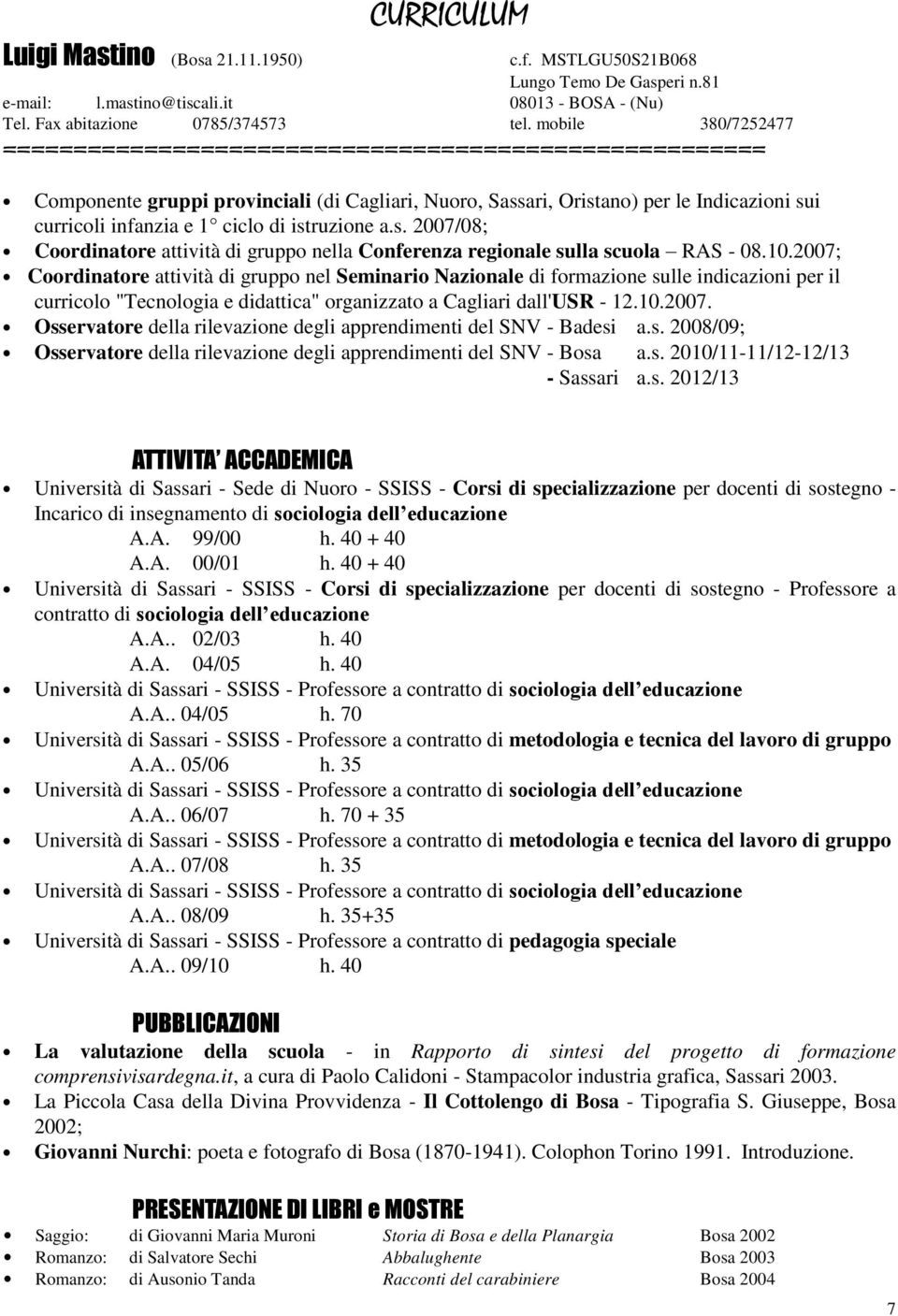 10.2007; Coordinatore attività di gruppo nel Seminario Nazionale di formazione sulle indicazioni per il curricolo "Tecnologia e didattica" organizzato a Cagliari dall'usr - 12.10.2007. Osservatore della rilevazione degli apprendimenti del SNV - Badesi a.