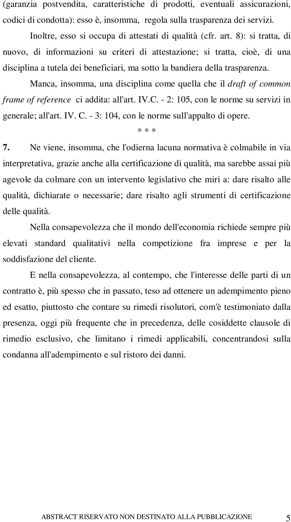 8): si tratta, di nuovo, di informazioni su criteri di attestazione; si tratta, cioè, di una disciplina a tutela dei beneficiari, ma sotto la bandiera della trasparenza.