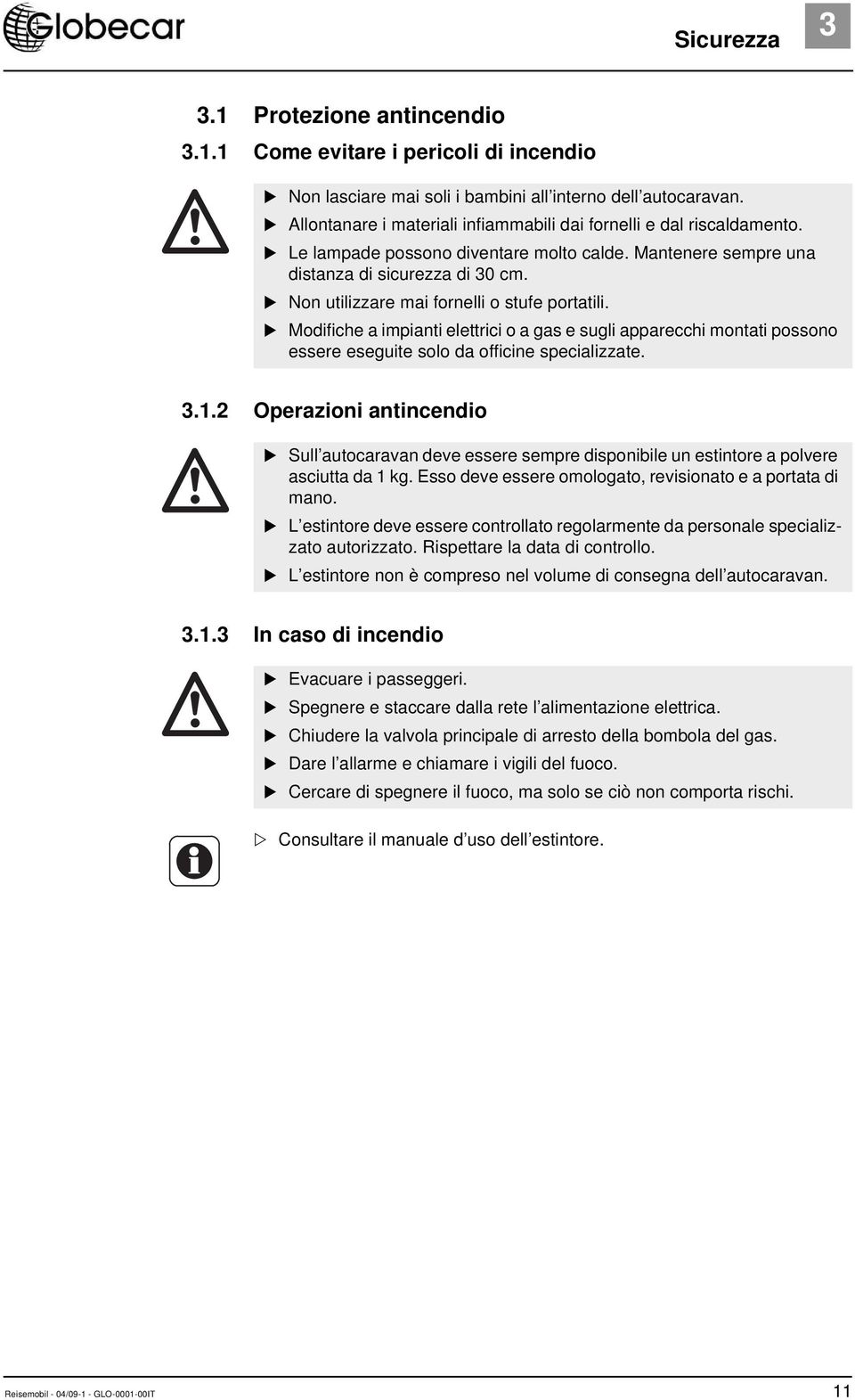 Non utilizzare mai fornelli o stufe portatili. Modifiche a impianti elettrici o a gas e sugli apparecchi montati possono essere eseguite solo da officine specializzate. 3.1.